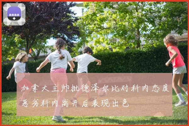 加拿大主帅批德泽尔比对科内态度恶劣科内离开后表现出色
