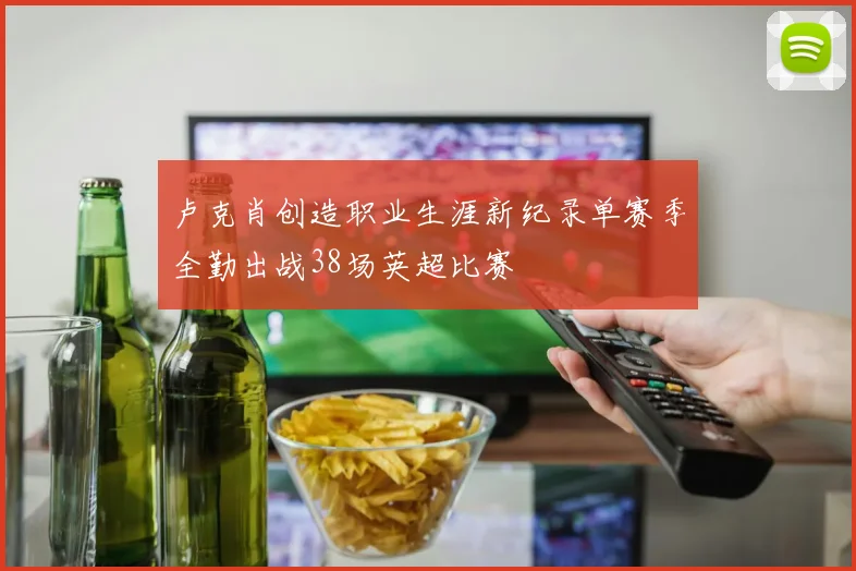 卢克肖创造职业生涯新纪录单赛季全勤出战38场英超比赛