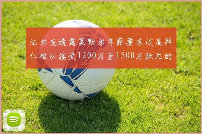 法尔克透露莱默尔年薪要求过高拜仁难以接受1200万至1500万欧元的报价